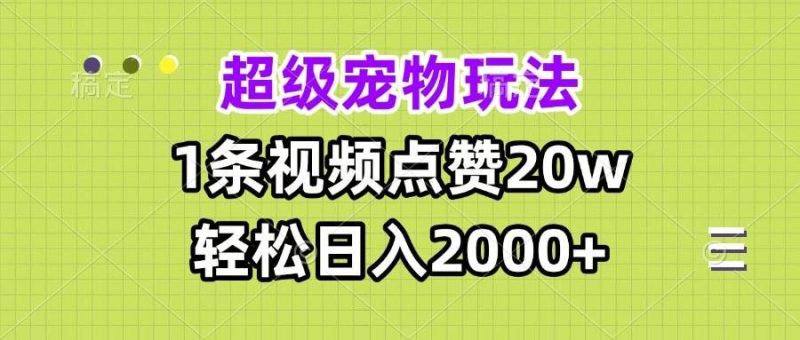 （13578期）超级宠物视频玩法，1条视频点赞20w，轻松日入2000+-云创智库