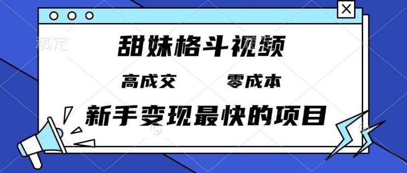 （13561期）甜妹格斗视频，高成交零成本，，谁发谁火，新手变现最快的项目，日入3000+-云创智库