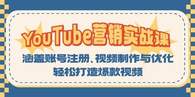 （13128期）YouTube-营销实战课：涵盖账号注册、视频制作与优化，轻松打造爆款视频-云创智库