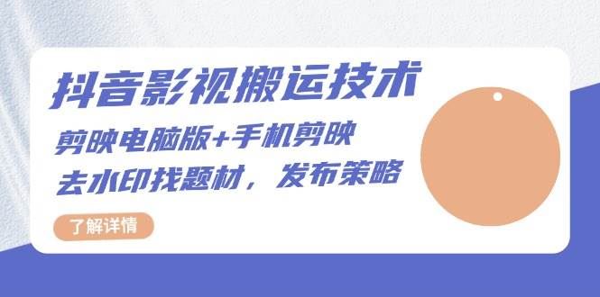 （13369期）抖音影视搬运技术：剪映电脑版+手机剪映，去水印找题材，发布策略-云创智库