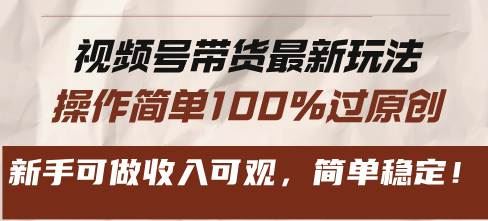 （13337期）视频号带货最新玩法，操作简单100%过原创，新手可做收入可观，简单稳定！-云创智库