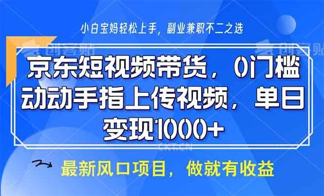 （13854期）京东短视频带货，0门槛，动动手指上传视频，轻松日入1000+-云创智库