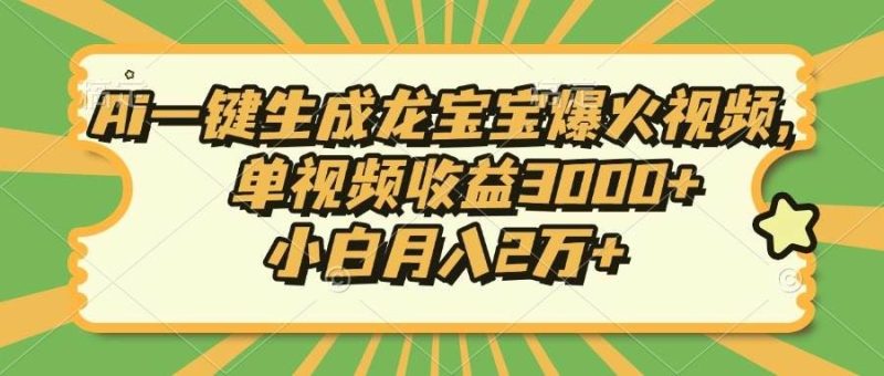 （13819期）Ai一键生成龙宝宝爆火视频，单视频收益3000+，小白月入2万+-云创智库
