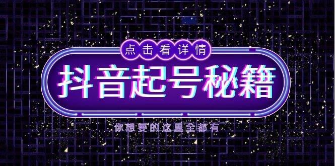 （13679期）抖音起号秘籍，掌握抖音算法与鱼塘玩法，快速获取流量，打造爆款直播间-云创智库