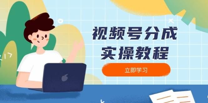 （13950期）视频号分成实操教程：下载、剪辑、分割、发布，全面指南-云创智库