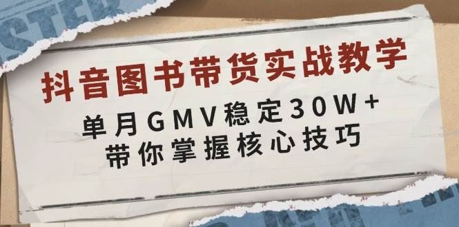 （13890期）抖音图书带货实战教学，单月GMV稳定30W+，带你掌握核心技巧-云创智库