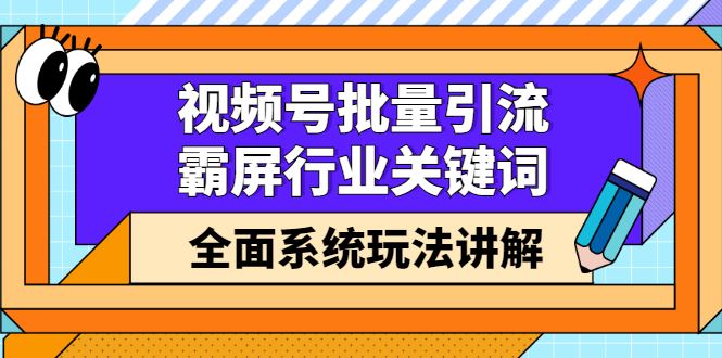 （2416期）视频号批量引流，霸屏行业关键词（基础班）全面系统玩法讲解【无水印】-云创智库