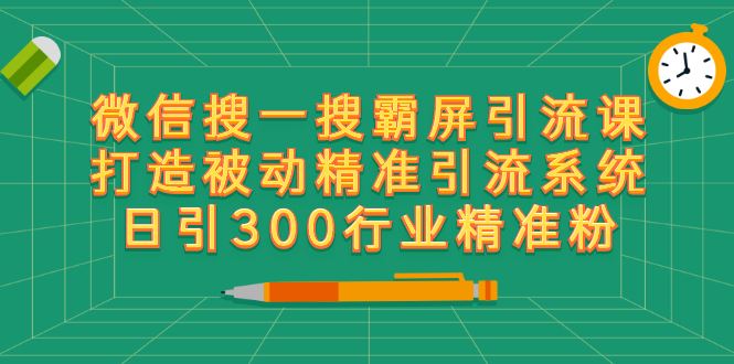 （2418期）微信搜一搜霸屏引流课，打造被动精准引流系统 日引300行业精准粉【无水印】-云创智库