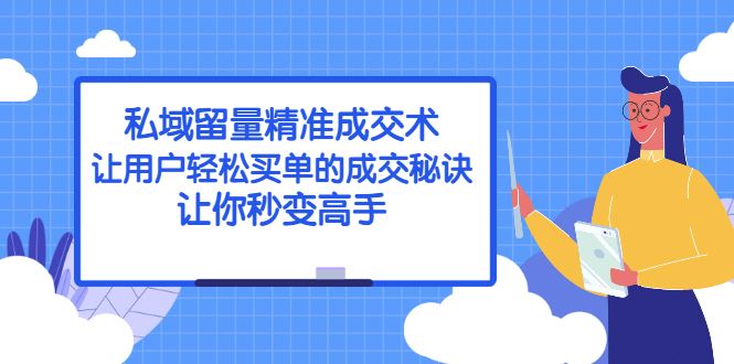 （2383期）私域留量精准成交术：让用户轻松买单的成交秘诀，让你秒变高手-云创智库