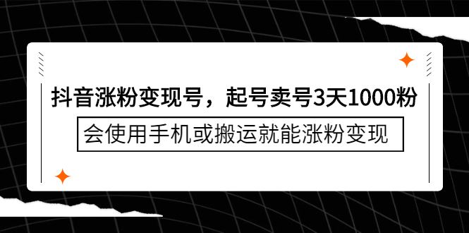 （2350期）抖音涨粉变现号，起号卖号3天1000粉，会使用手机或搬运就能涨粉变现-云创智库