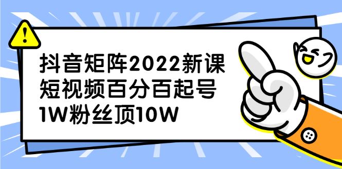（2319期）抖音矩阵2022新课：短视频百分百起号，1W粉丝顶10W-云创智库