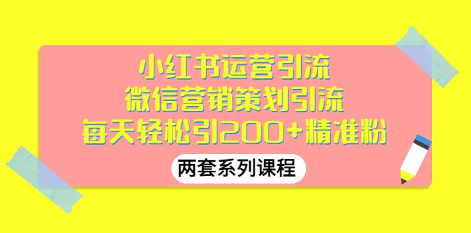 （2888期）小红书运营引流+微信营销策划引流，每天轻松引200+精准粉（两套系列课程）-云创智库