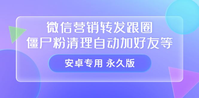 （3256期）【安卓专用】微信营销转发跟圈僵尸粉清理自动加好友等【永久版】-云创智库