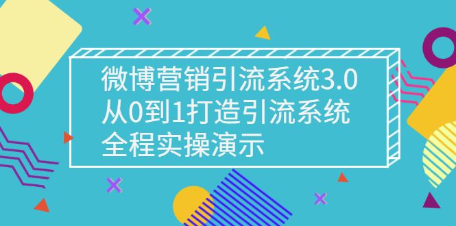 （2675期）微博营销引流系统3.0，从0到1打造引流系统，全程实操演示-云创智库