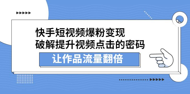 （2233期）快手短视频爆粉变现，提升视频点击的密码，让作品流量翻倍-云创智库