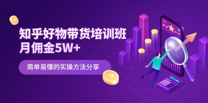 （2068期）知乎好物带货培训班：月佣金5W+简单易懂的实操方法分享-云创智库