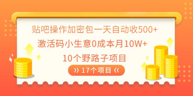 （2023期）贴吧操作加密包一天自动收500+激活码小生意0成本月10W+10个野路子项目-云创智库