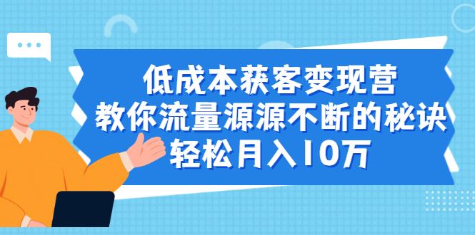 （1909期）低成本获客变现营，教你流量源源不断的秘诀，轻松月入10万-云创智库