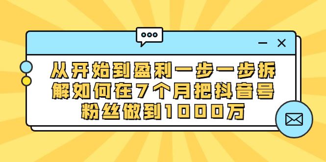 （1837期）从开始到盈利一步一步拆解如何在7个月把抖音号粉丝做到1000万-云创智库