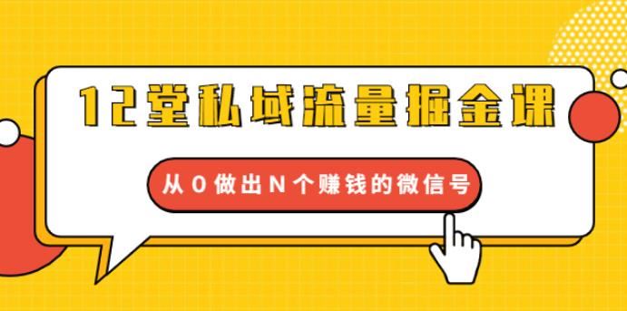 （1768期）12堂私域流量掘金课：打通私域４大关卡，从0做出N个赚钱的微信号【完结】-云创智库