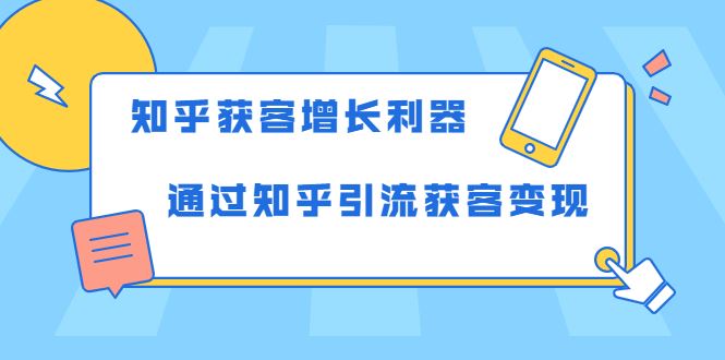 （1743期）知乎获客增长利器：教你如何轻松通过知乎引流获客变现-云创智库