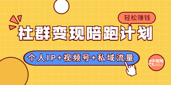 （1741期）社群变现陪跑计划：建立“个人IP+视频号+私域流量”的社群商业模式轻松赚钱-云创智库