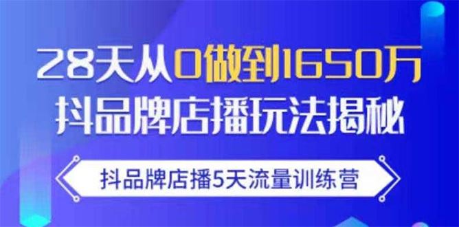 （1699期）抖品牌店播5天流量训练营：28天从0做到1650万抖音品牌店播玩法揭秘-云创智库