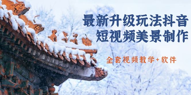 （1642期）国色天香·最新升级玩法抖音短视频美景制作 轻松涨粉（全套视频教学+软件）-云创智库