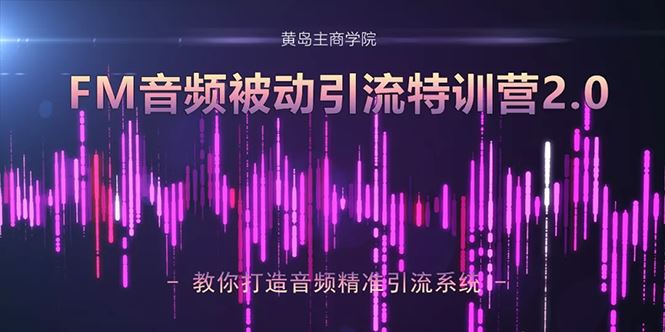 （1586期）黄岛主·FM音频引流特训营2.0：独家引流模式，单账号50W+播放量，轻松变现-云创智库