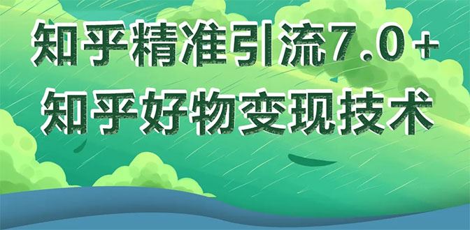 （1578期）知乎精准引流7.0+知乎好物变现技术课程，新升级+新玩法，一部手机月入3W-云创智库