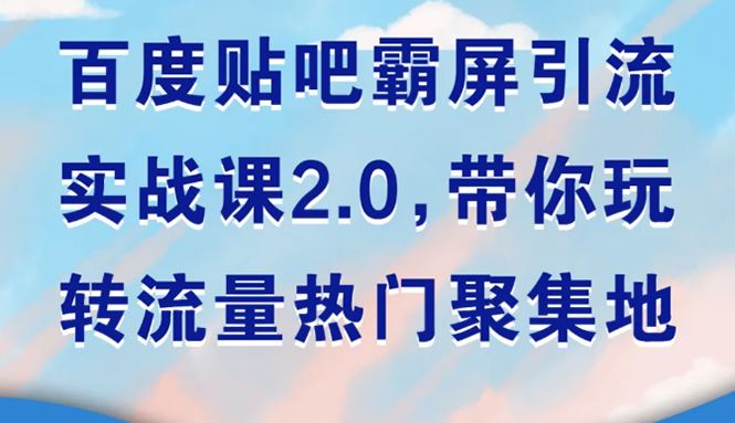 （1527期）百度贴吧霸屏引流实战课2.0，带你玩转流量热门聚集地-云创智库