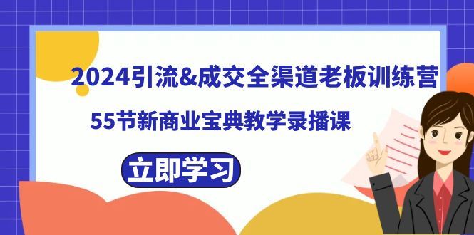 （8624期）2024引流&成交全渠道老板训练营，55节新商业宝典教学录播课-云创智库