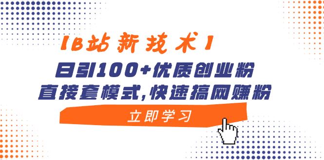 （8633期）【B站新技术】日引100+优质创业粉，直接套模式，快速搞网赚粉-云创智库
