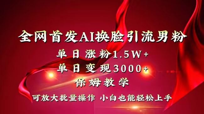 （8507期）全网独创首发AI换脸引流男粉单日涨粉1.5W+变现3000+小白也能上手快速拿结果-云创智库