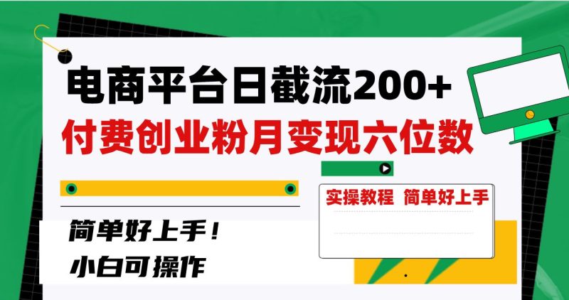 （8397期）电商平台日截流200+付费创业粉，月变现六位数简单好上手！-云创智库