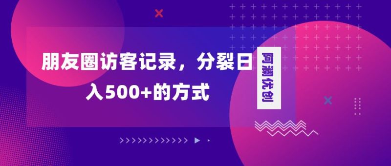 （8301期）朋友圈访客记录，分裂日入500+，变现加分裂-云创智库