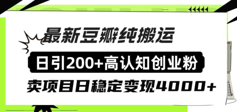 （8249期）豆瓣纯搬运日引200+高认知创业粉“割韭菜日稳定变现4000+收益！”-云创智库