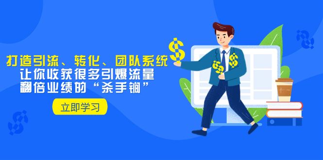 （8133期）教你打造引流、转化、团队系统，让你收获很多引爆流量、翻倍业绩的“…-云创智库