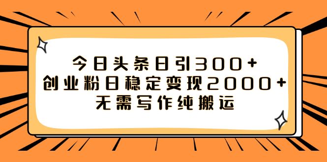 （7763期）今日头条日引300+创业粉日稳定变现2000+无需写作纯搬运-云创智库