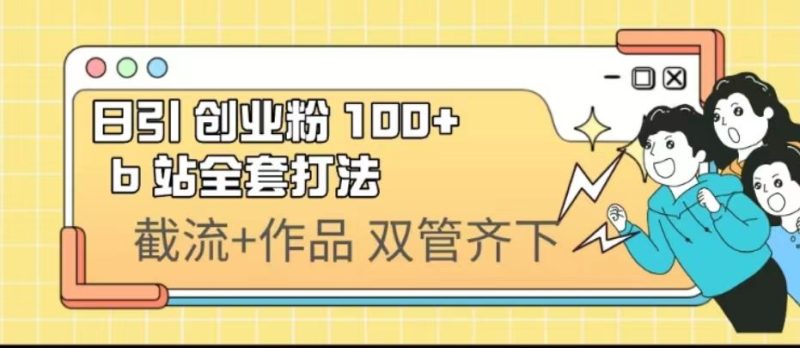 （6792期）日引创业粉 100+  b 站全套打法【实操视频】-云创智库