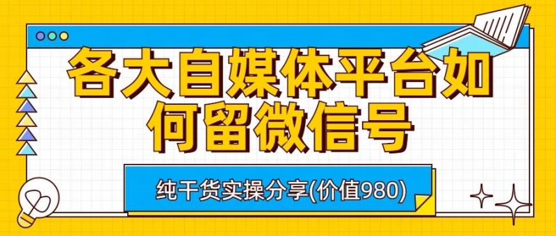 （6642期）各大自媒体平台如何留微信号，详细实操教学-云创智库