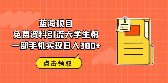 （6546期）蓝海项目，免费资料引流大学生粉一部手机实现日入300+-云创智库