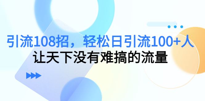 （7361期）引流108招，轻松日引流100+人，让天下没有难搞的流量【更新】-云创智库