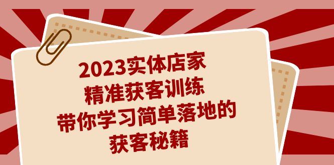 （7186期）2023实体店家精准获客训练，带你学习简单落地的获客秘籍（27节课）-云创智库