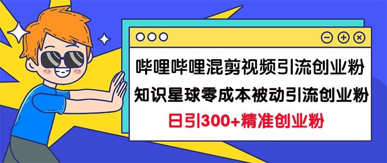 （7138期）哔哩哔哩混剪视频引流创业粉日引300+知识星球零成本被动引流创业粉一天300+-云创智库