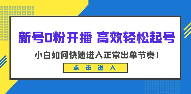 （6250期）新号0粉开播-高效轻松起号：小白如何快速进入正常出单节奏（10节课）-云创智库