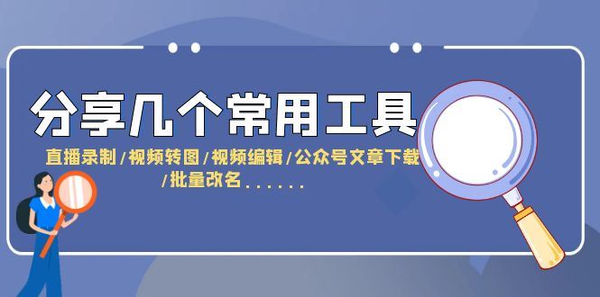 （6211期）分享几个常用工具  直播录制/视频转图/视频编辑/公众号文章下载/改名……-云创智库