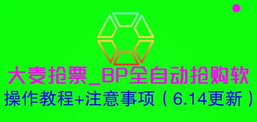 （6187期）大麦抢票_BP全自动抢购软_操作教程+注意事项（6.14更新）-云创智库