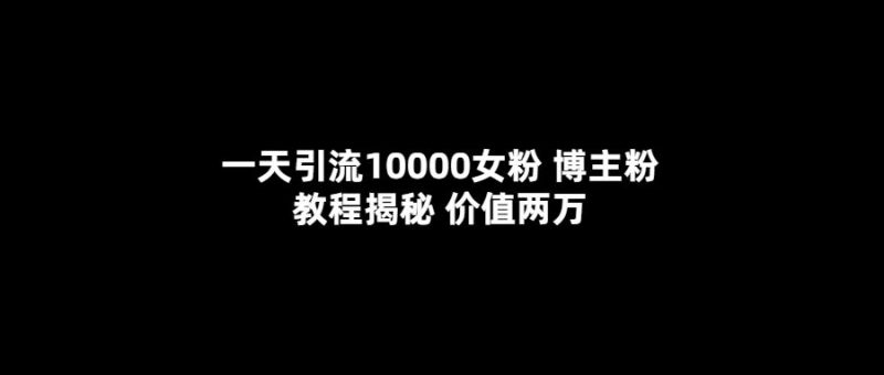 （5647期）一天引流10000女粉，博主粉教程揭秘（价值两万）-云创智库