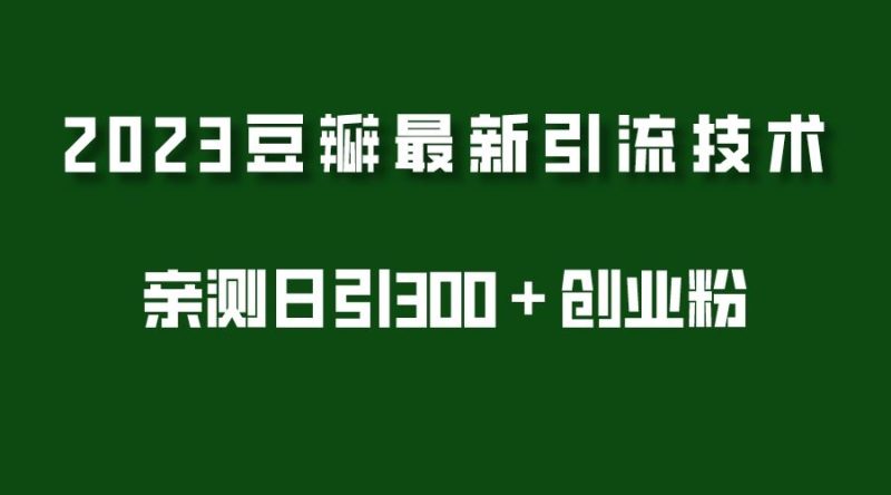 （5385期）2023豆瓣引流最新玩法，实测日引流创业粉300＋（7节视频课）-云创智库